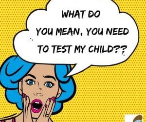 What do you mean you need to test my child?